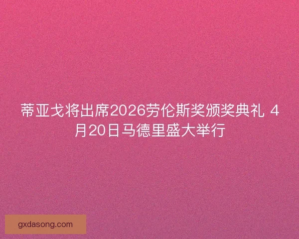 蒂亚戈将出席2026劳伦斯奖颁奖典礼 4月20日马德里盛大举行